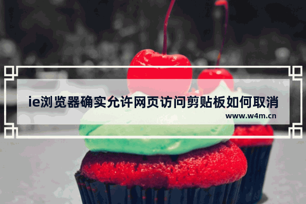 ie浏览器确实允许网页访问剪贴板如何取消？取消ie浏览器确实允许网页访问剪贴板的方法说明