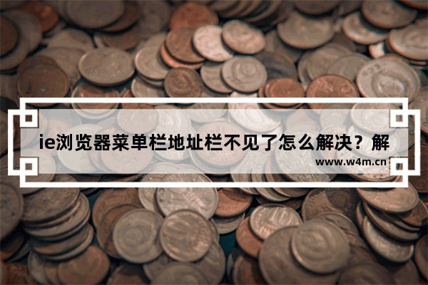 ie浏览器菜单栏地址栏不见了怎么解决？解决ie浏览器菜单栏地址栏不见了的方法说明