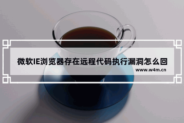 微软IE浏览器存在远程代码执行漏洞怎么回事？解决微软IE浏览器存在远程代码执行漏洞的方法说明