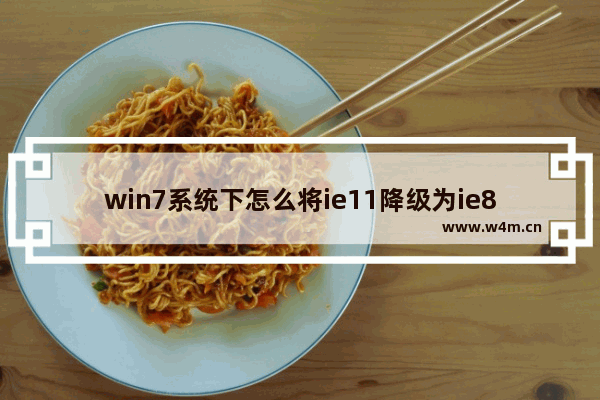 win7系统下怎么将ie11降级为ie8？将ie11降级为ie8的方法说明