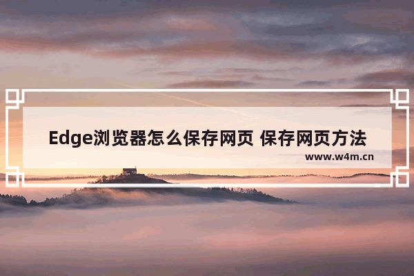 Edge浏览器怎么保存网页 保存网页方法一览