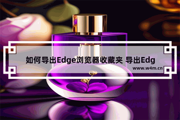 如何导出Edge浏览器收藏夹 导出Edge浏览器收藏夹教程分享