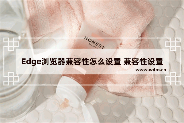 Edge浏览器兼容性怎么设置 兼容性设置方式一览