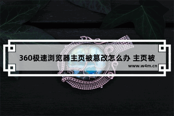 360极速浏览器主页被篡改怎么办 主页被篡改解决方法分享