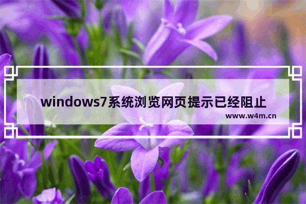 windows7系统浏览网页提示已经阻止此站点用不安全方式使用ActiveX控件如何解决？解决网页提示已经阻止此站点用不安全方式使用ActiveX控件的方法说明