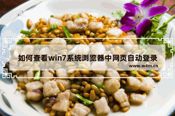 如何查看win7系统浏览器中网页自动登录保存的密码？查看win7系统浏览器中网页自动登录保存的密码的方法一览