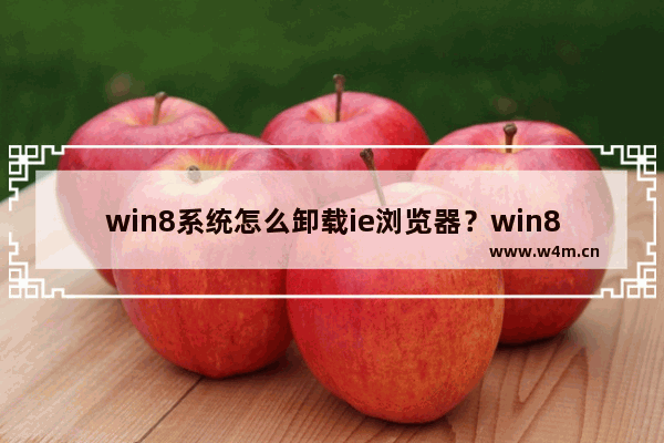 win8系统怎么卸载ie浏览器？win8系统卸载ie浏览器步骤分享