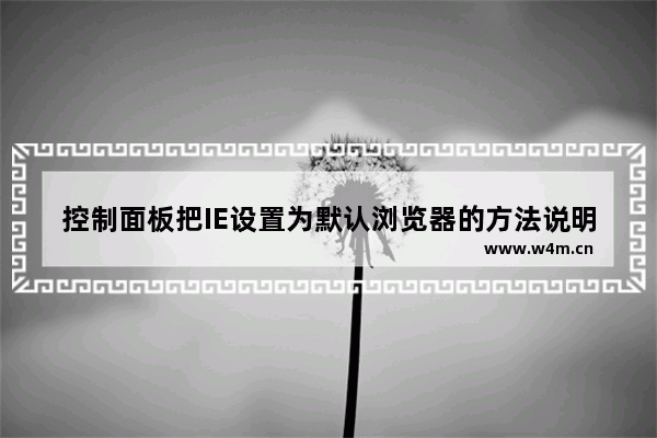 控制面板把IE设置为默认浏览器的方法说明win7系统怎么使用控制面板把IE设置为默认浏览器？