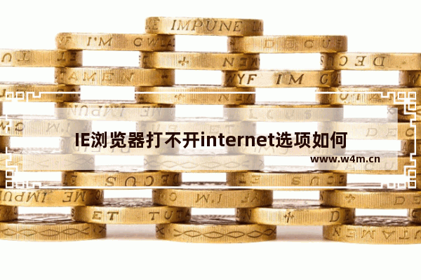 IE浏览器打不开internet选项如何解决？IE浏览器internet选项打开方法介绍