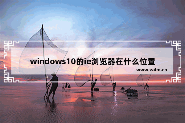 windows10的ie浏览器在什么位置？windows10的ie浏览器位置分享