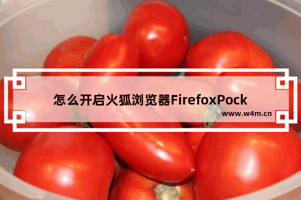 怎么开启火狐浏览器FirefoxPocket功能 开启FirefoxPocket功能方法一览