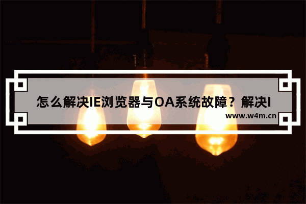 怎么解决IE浏览器与OA系统故障？解决IE浏览器与OA系统故障的方法介绍