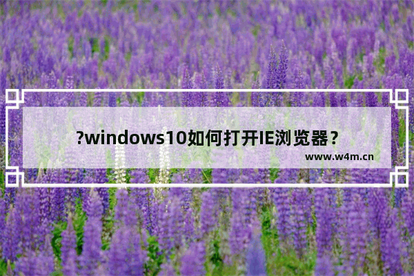 ?windows10如何打开IE浏览器？windows10打开IE浏览器的技巧分享