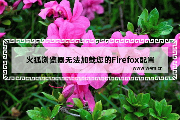 火狐浏览器无法加载您的Firefox配置文件怎么办？无法加载您的Firefox配置文件解决方法介绍