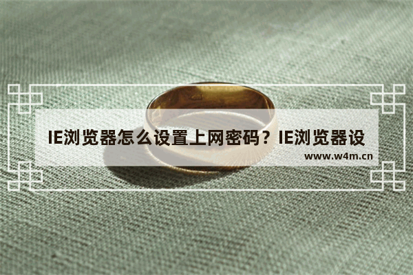 IE浏览器怎么设置上网密码？IE浏览器设置上网密码的步骤一览