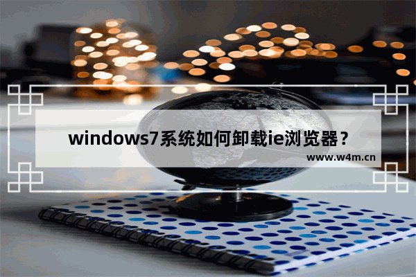 windows7系统如何卸载ie浏览器？windows7系统卸载ie浏览器的步骤一览