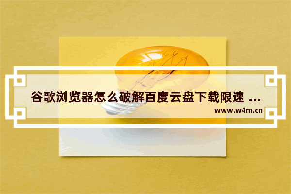 谷歌浏览器怎么破解百度云盘下载限速 破解百度云盘下载限速方式一览