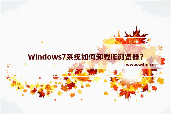 Windows7系统如何卸载IE浏览器？卸载IE浏览器的方法分享