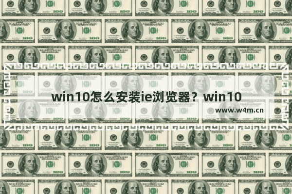 win10怎么安装ie浏览器？win10安装ie浏览器的方法说明