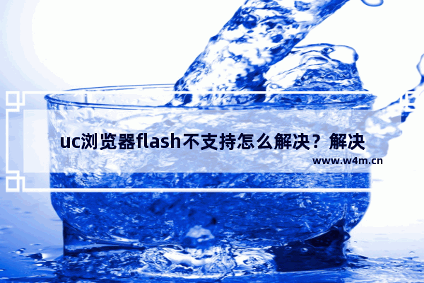 uc浏览器flash不支持怎么解决？解决uc浏览器flash不支持的方法说明