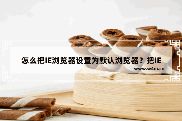 怎么把IE浏览器设置为默认浏览器？把IE浏览器设置为默认浏览器的方法介绍