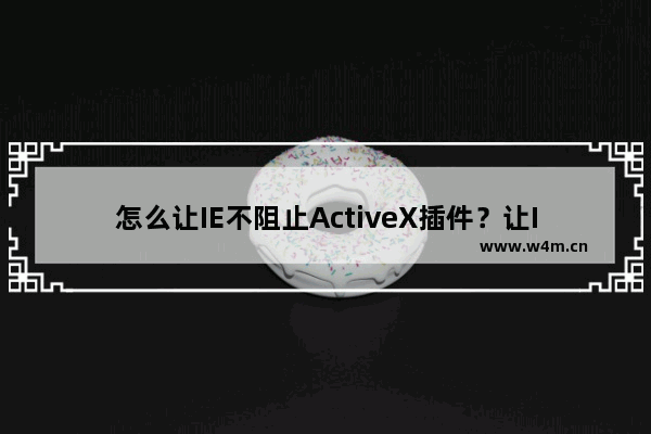 怎么让IE不阻止ActiveX插件？让IE不阻止ActiveX插件的方法分享