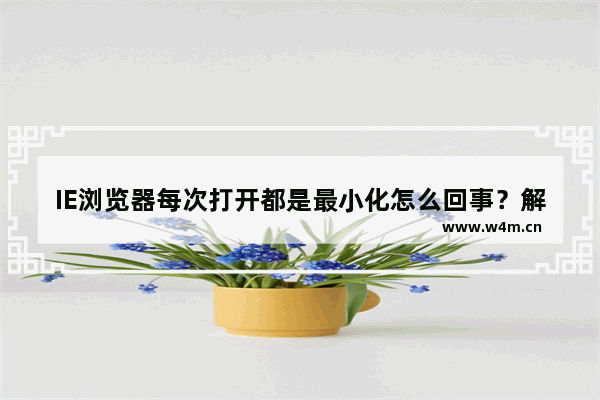 IE浏览器每次打开都是最小化怎么回事？解决IE浏览器每次打开都是最小化的方法说明