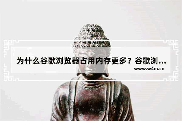 为什么谷歌浏览器占用内存更多？谷歌浏览器占用内存过多的原因