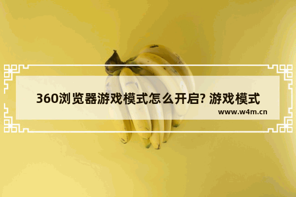 360浏览器游戏模式怎么开启? 游戏模式开启方式一览