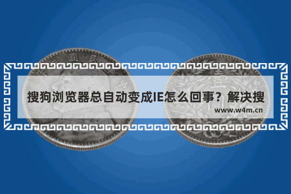 搜狗浏览器总自动变成IE怎么回事？解决搜狗浏览器总自动变成IE的方法说明