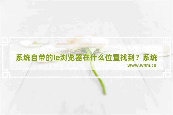 系统自带的Ie浏览器在什么位置找到？系统自带的Ie浏览器位置分享