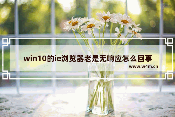 win10的ie浏览器老是无响应怎么回事？解决win10的ie浏览器老是无响应的方法分享