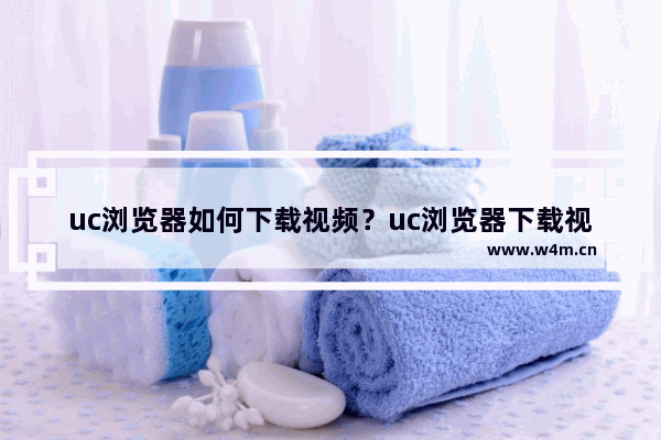 uc浏览器如何下载视频？uc浏览器下载视频的方法介绍