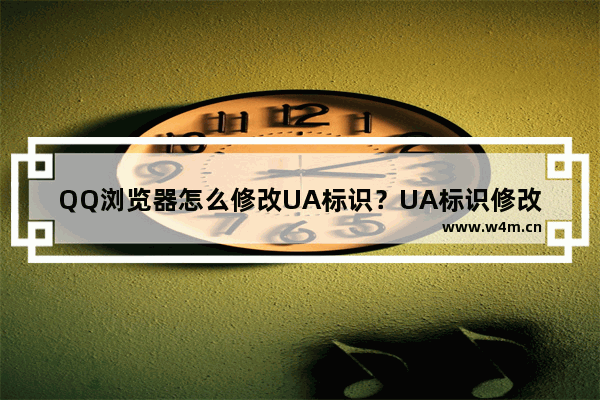 QQ浏览器怎么修改UA标识？UA标识修改方法分享