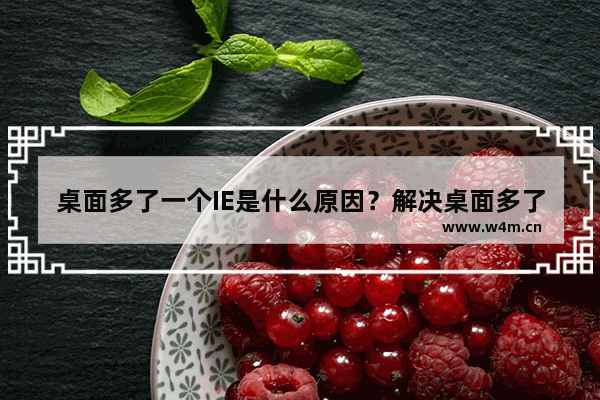 桌面多了一个IE是什么原因？解决桌面多了一个IE的方法说明