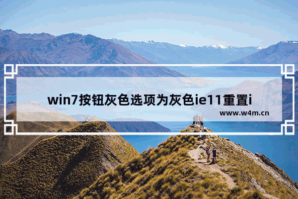 win7按钮灰色选项为灰色ie11重置ie无效注册表如何修改？修改注册表的方法说明