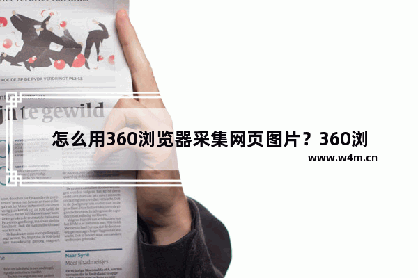 怎么用360浏览器采集网页图片？360浏览器采集网页图片教程