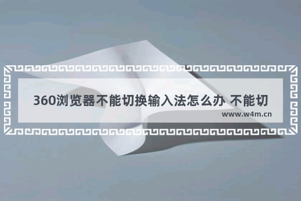 360浏览器不能切换输入法怎么办 不能切换输入法解决方法全览