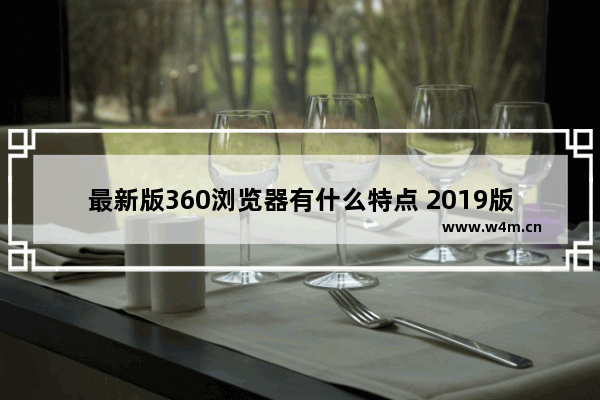 最新版360浏览器有什么特点 2019版360浏览器特点介绍