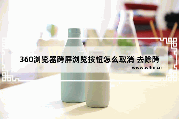 360浏览器跨屏浏览按钮怎么取消 去除跨屏浏览按钮的操作方法