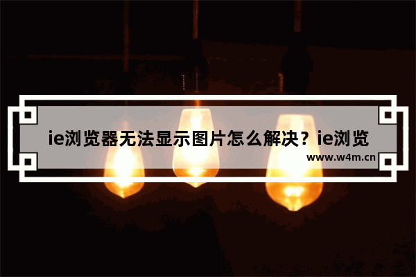 ie浏览器无法显示图片怎么解决？ie浏览器无法显示图片解决方法说明