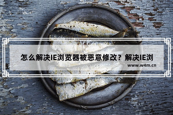 怎么解决IE浏览器被恶意修改？解决IE浏览器被恶意修改的方法说明