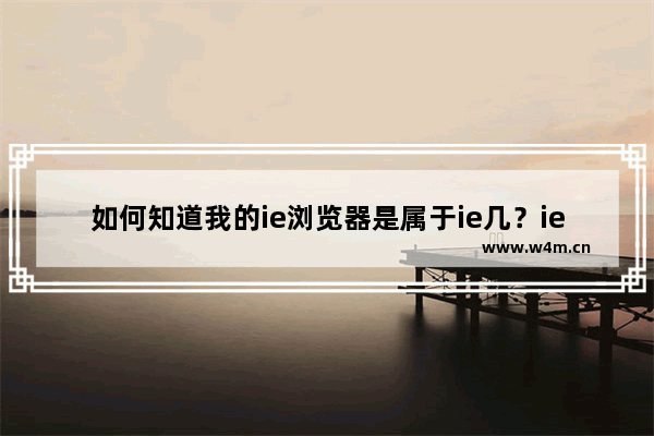 如何知道我的ie浏览器是属于ie几？ie浏览器是几分辨方法介绍