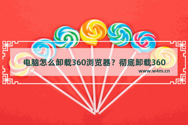 电脑怎么卸载360浏览器？彻底卸载360浏览器教程介绍