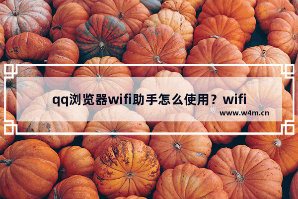 qq浏览器wifi助手怎么使用？wifi助手使用方法分享