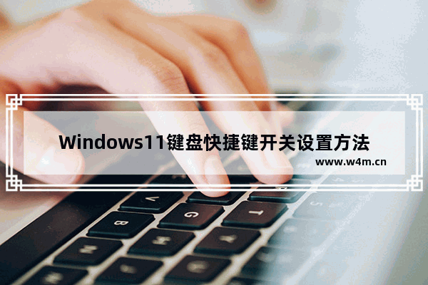 Windows11键盘快捷键开关设置方法介绍