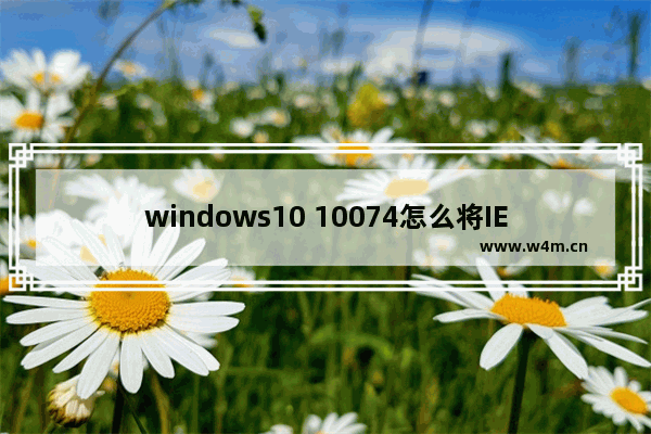 windows10 10074怎么将IE图标固定到任务栏上？固定方法说明