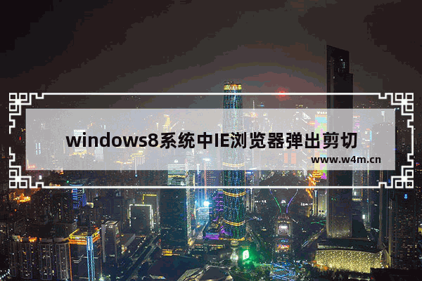 windows8系统中IE浏览器弹出剪切板提示框怎么解决？解决弹出剪切板提示框的办法说明