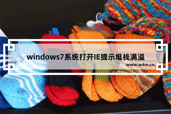 windows7系统打开IE提示堆栈满溢怎么解决？多种解决方案分享