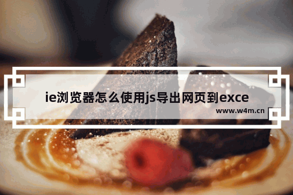 ie浏览器怎么使用js导出网页到excel并打印？解决方法分享